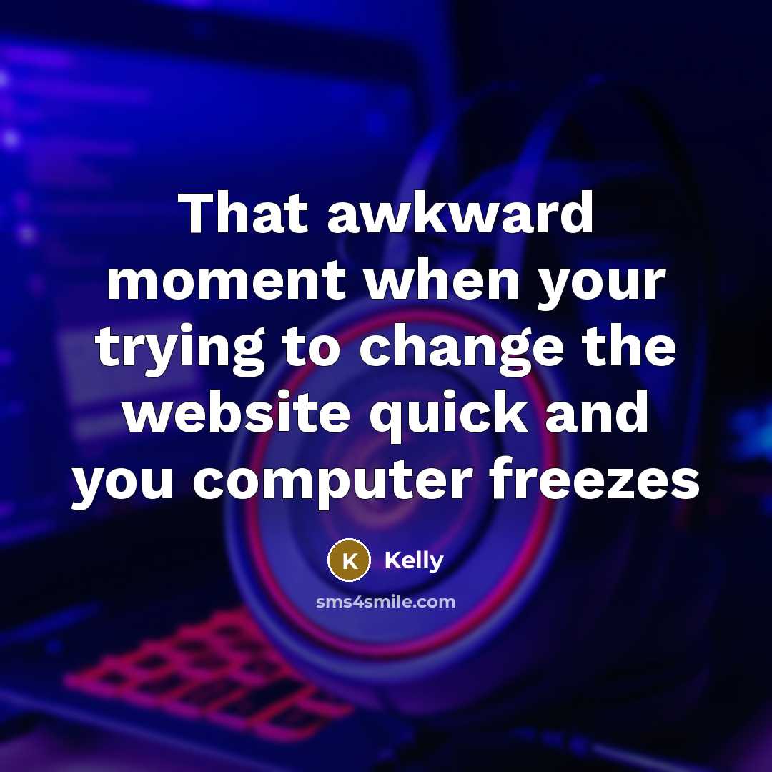 “That awkward moment when your trying to change the website quick and you computer freezes” quote by Kelly