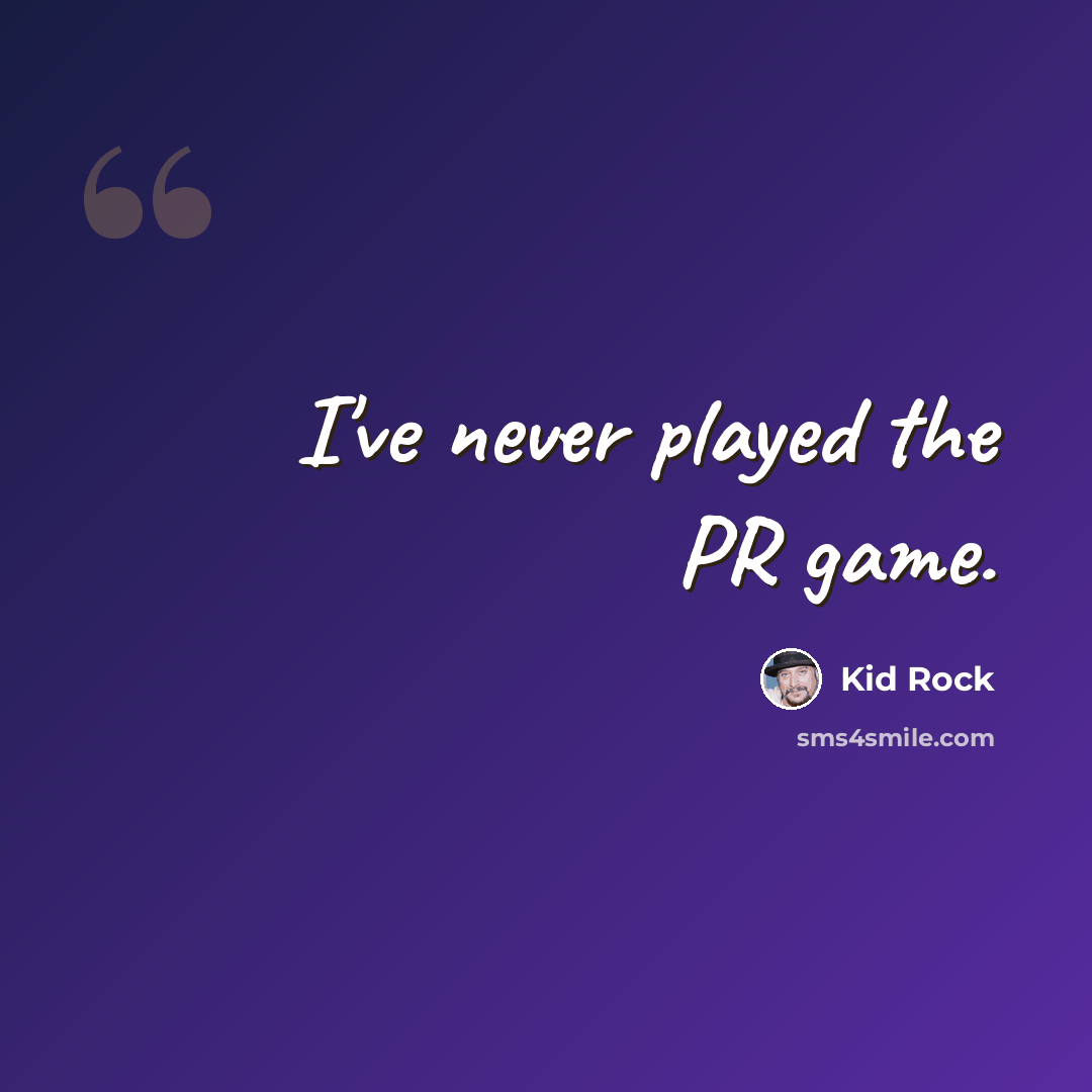 “I've never played the PR game.” quote by Kid Rock