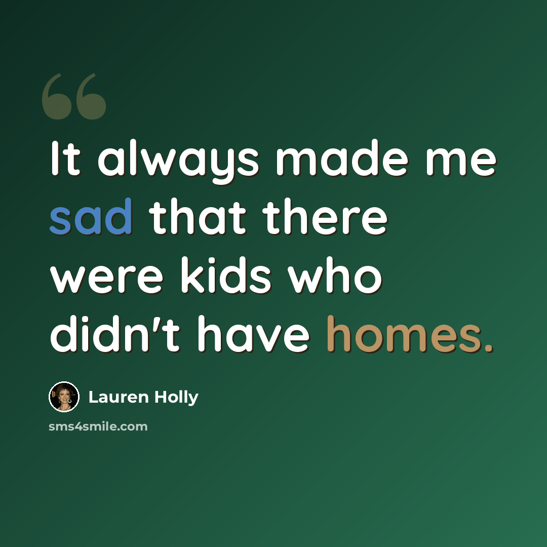 “It always made me sad that there were kids who didn't have homes.” quote by Lauren Holly