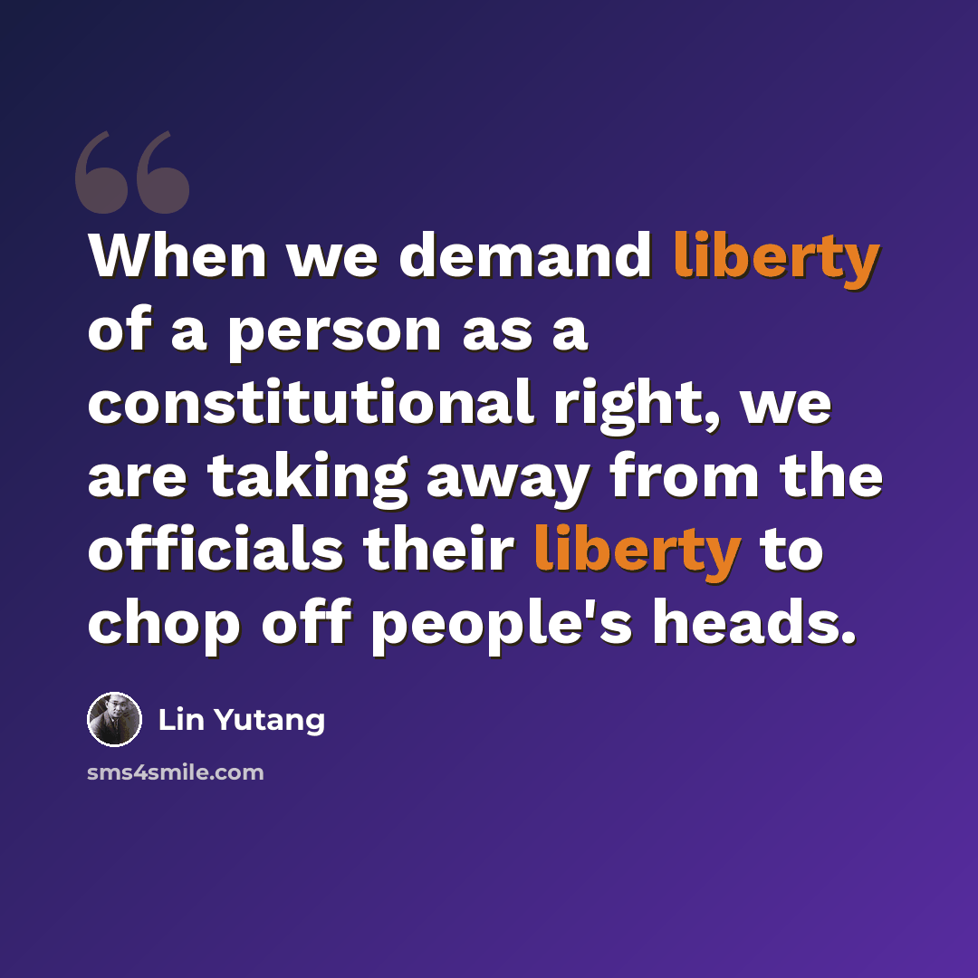 “When we demand liberty of a person as a constitutional right, we are taking away from the officials their liberty to chop off people's heads.” quote by Lin Yutang
