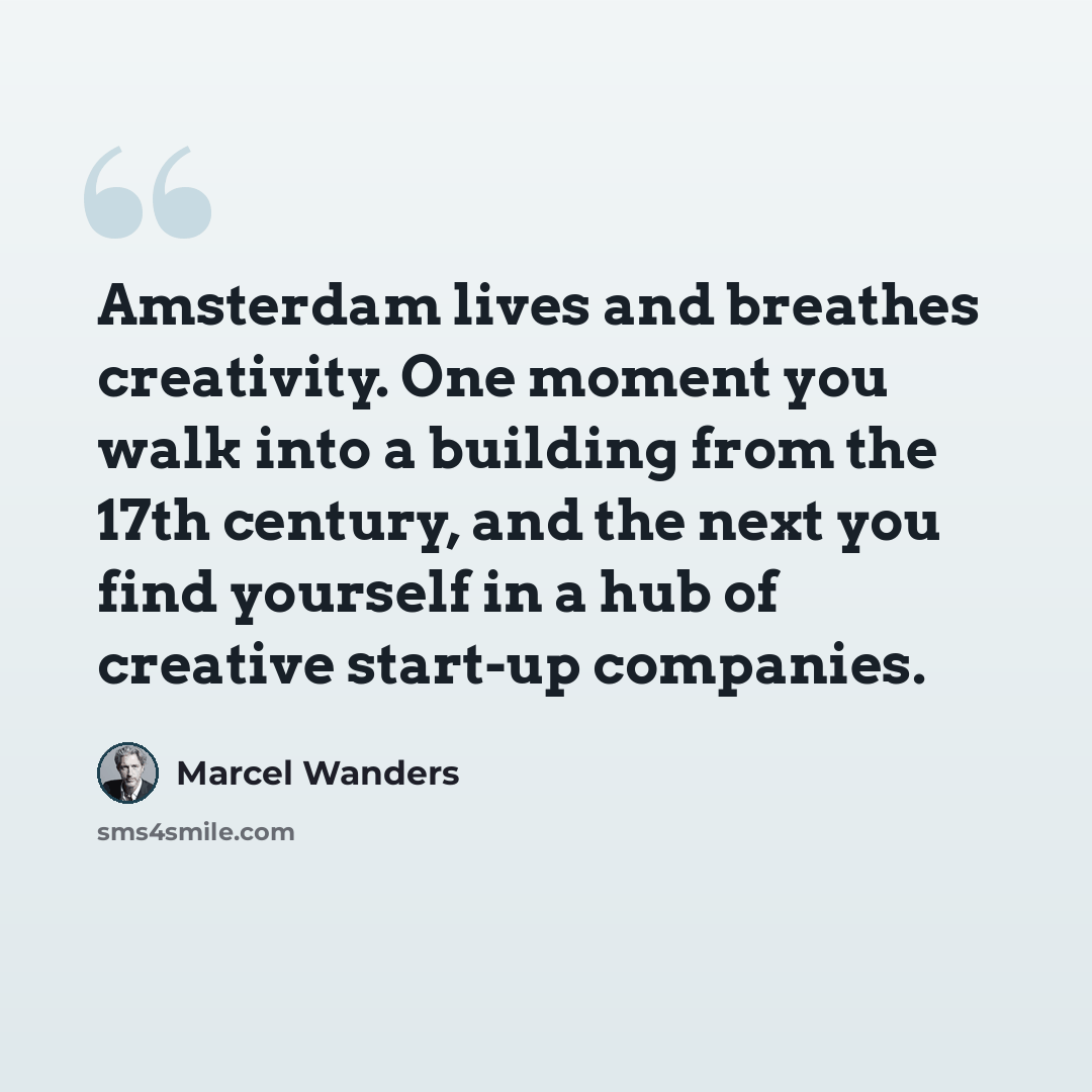 “Amsterdam lives and breathes creativity. One moment you walk into a building from the 17th century, and the next you find yourself in a hub of creative start-up companies.” quote by Marcel Wanders