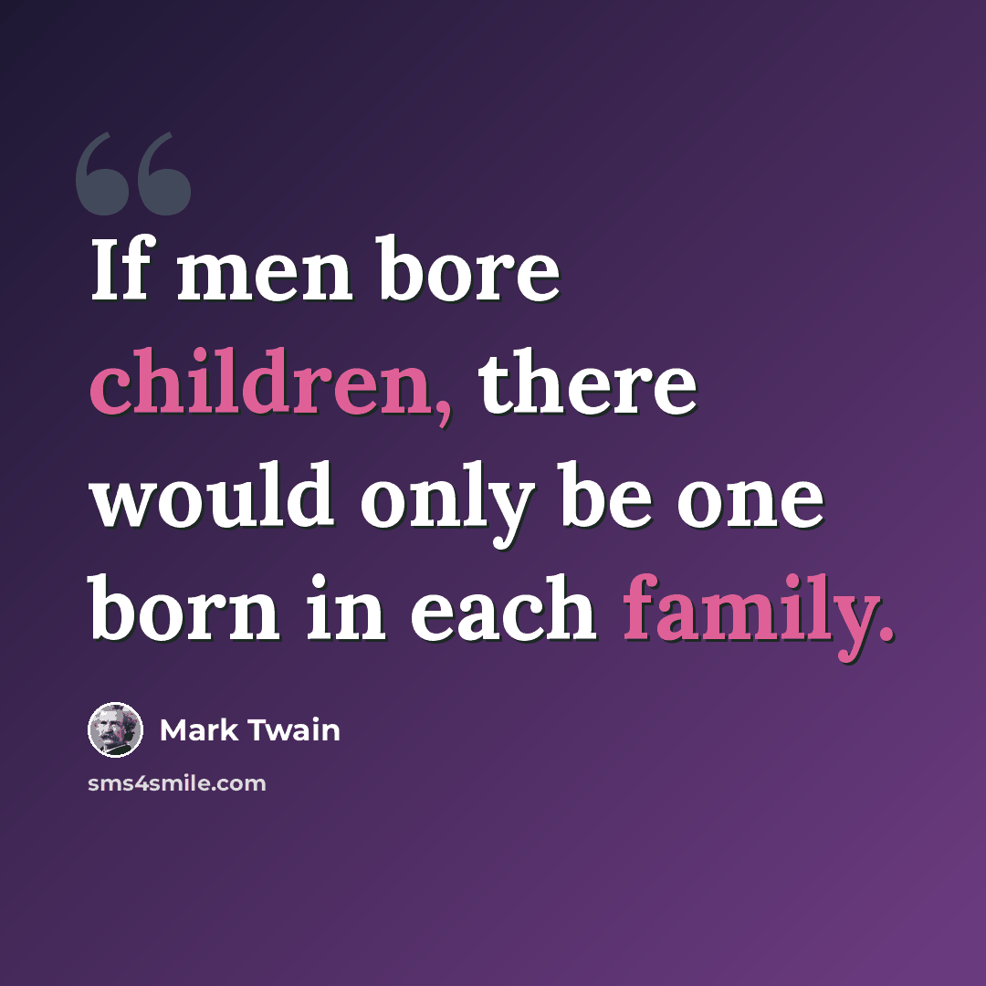“If men bore children, there would only be one born in each family.” quote by Mark Twain