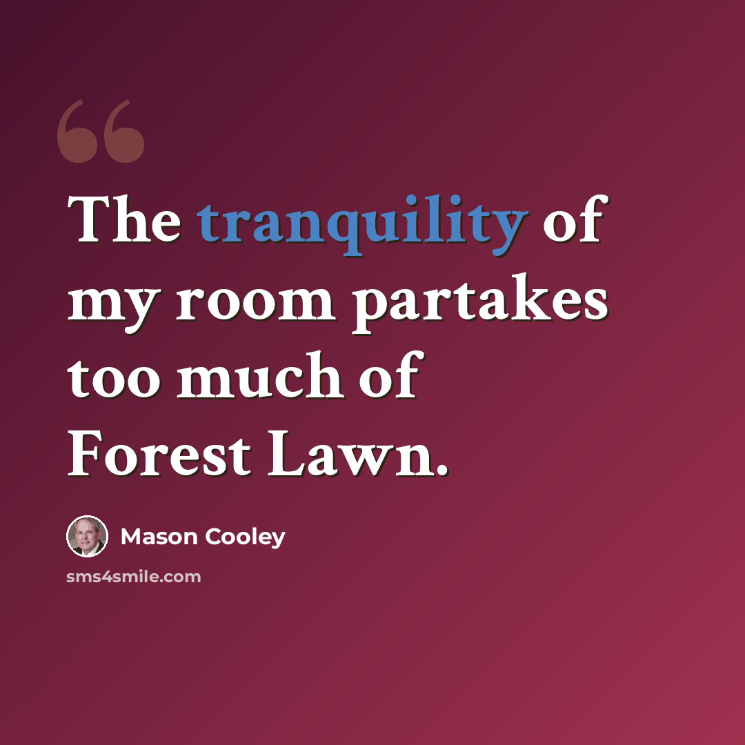 “The tranquility of my room partakes too much of Forest Lawn.” quote by Mason Cooley