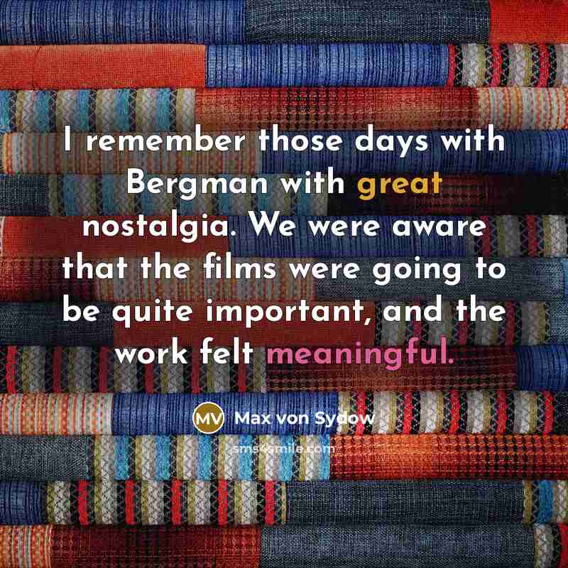 “I remember those days with Bergman with great nostalgia. We were aware that the films were going to be quite important, and the work felt meaningful.” quote by Max von Sydow