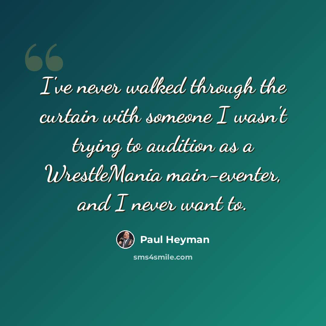 “I've never walked through the curtain with someone I wasn't trying to audition as a WrestleMania main-eventer, and I never want to.” quote by Paul Heyman