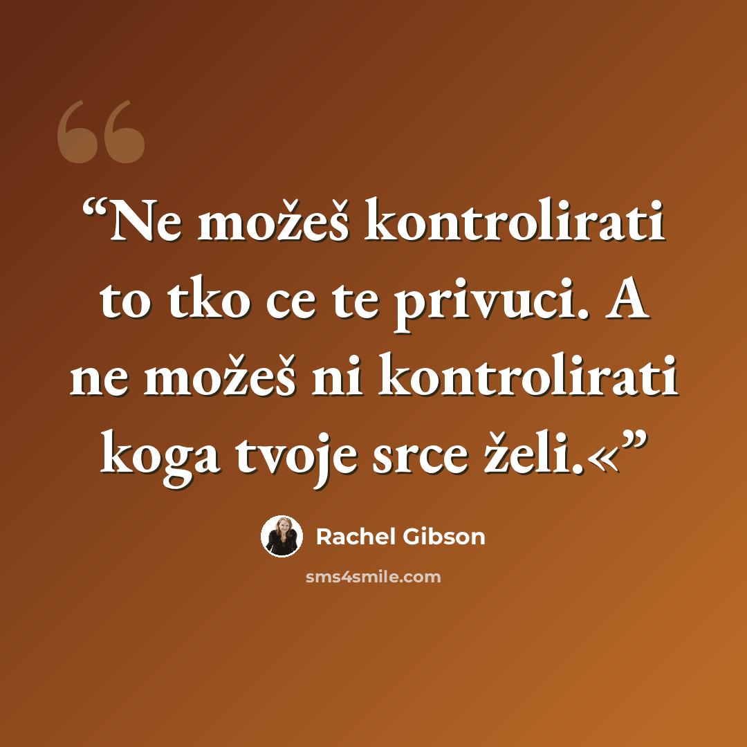“Ne možeš kontrolirati to tko ce te privuci. A ne možeš ni kontrolirati koga tvoje srce želi.«” quote by Rachel Gibson