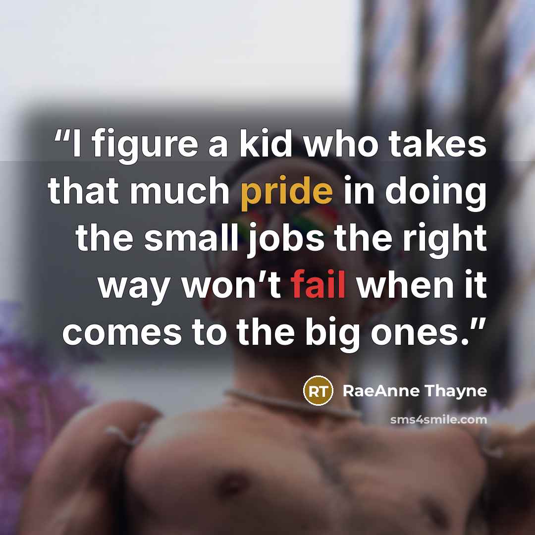 “I figure a kid who takes that much pride in doing the small jobs the right way won’t fail when it comes to the big ones.” quote by RaeAnne Thayne