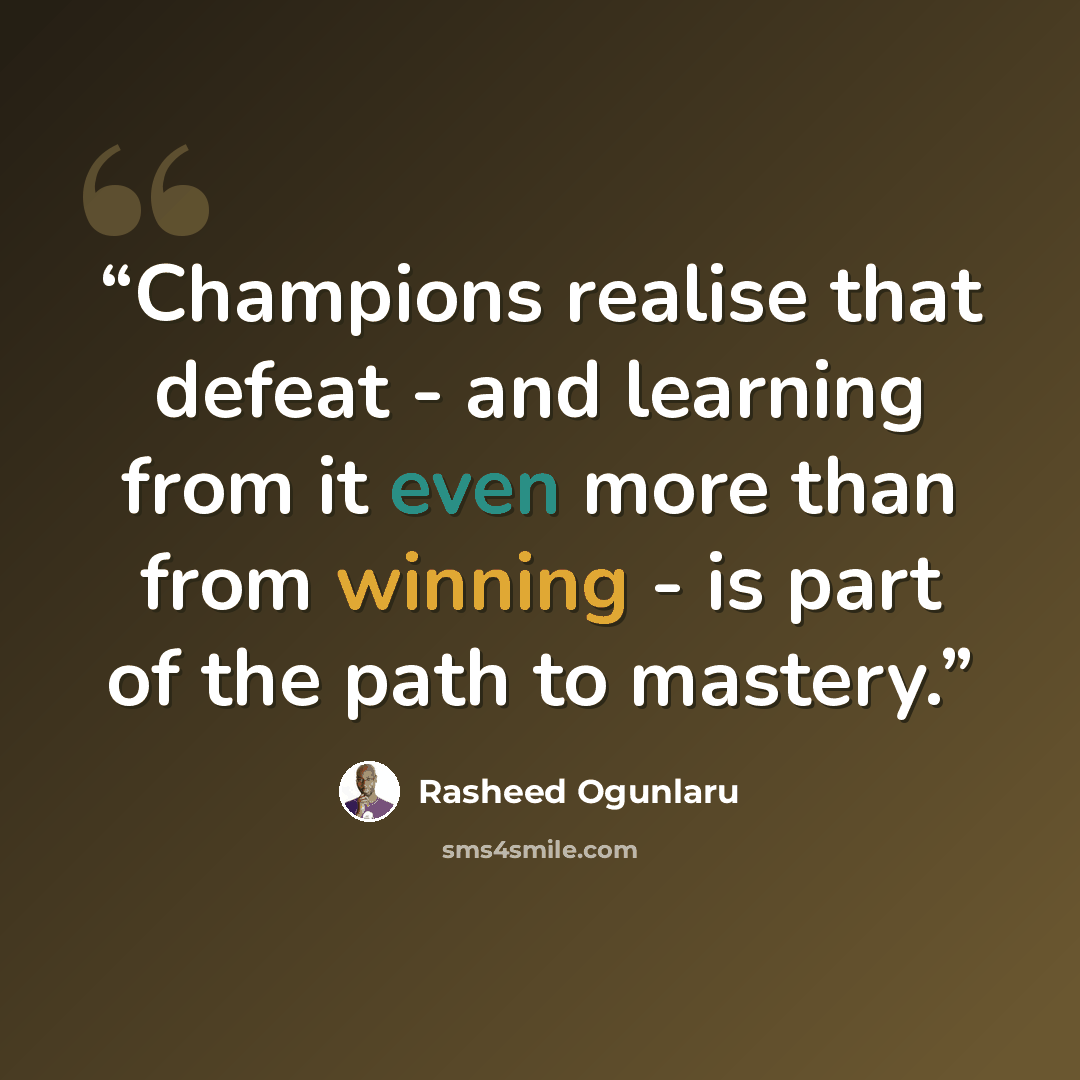 “Champions realise that defeat - and learning from it even more than from winning - is part of the path to mastery.” quote by Rasheed Ogunlaru