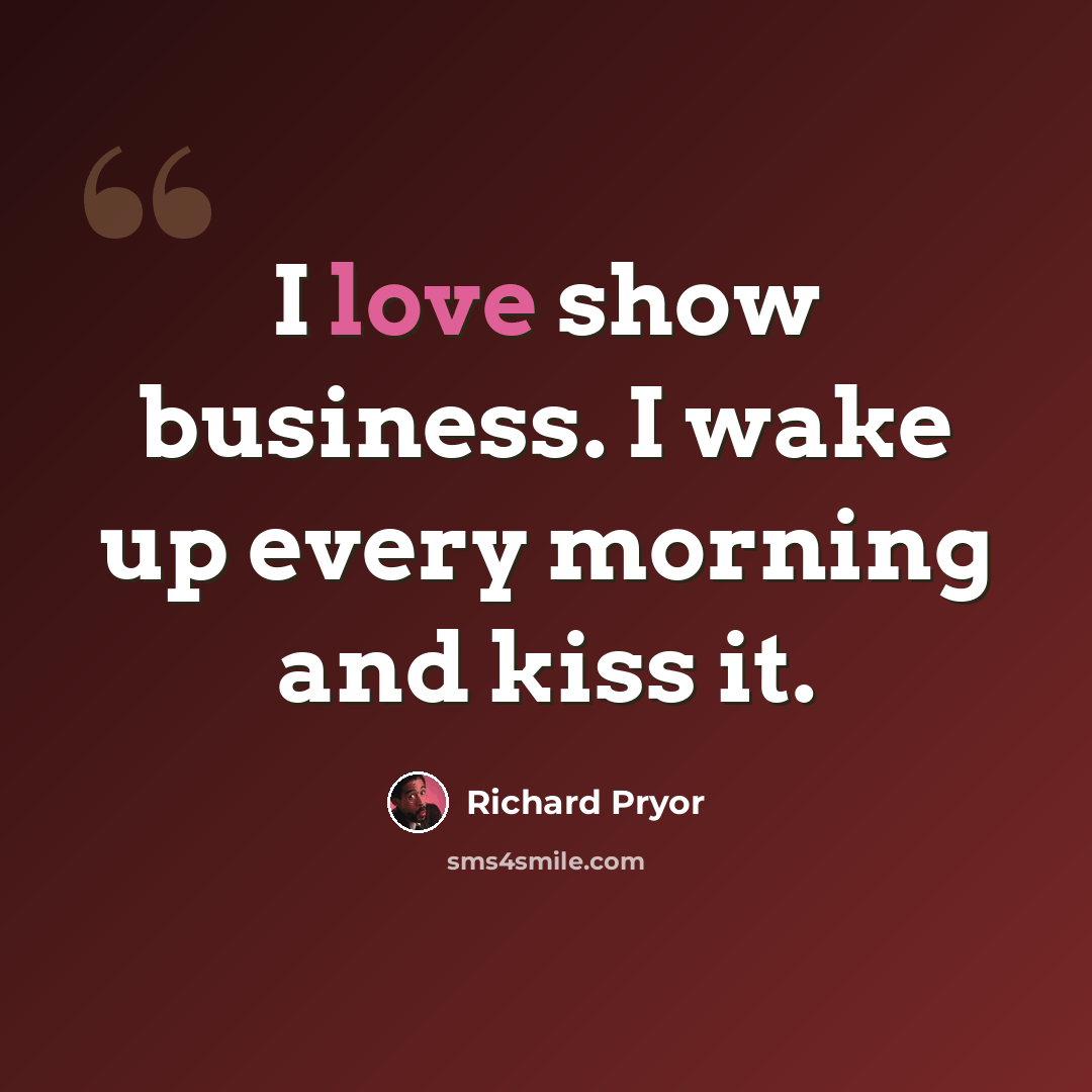 “I love show business. I wake up every morning and kiss it.” quote by Richard Pryor