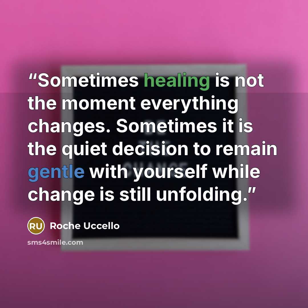 “Sometimes healing is not the moment everything changes. Sometimes it is the quiet decision to remain gentle with yourself while change is still unfolding.” quote by Roche Uccello