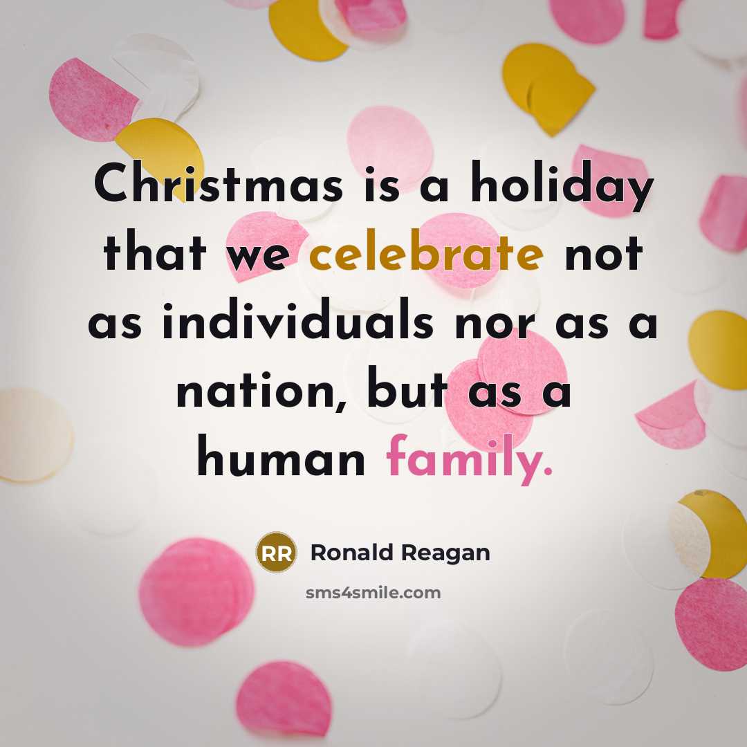 “Christmas is a holiday that we celebrate not as individuals nor as a nation, but as a human family.” quote by Ronald Reagan