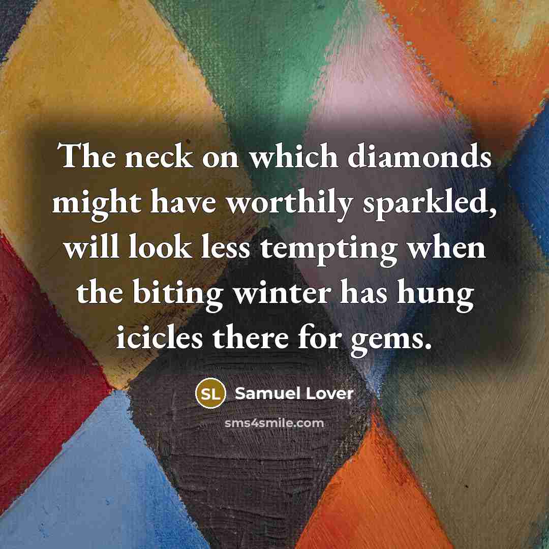 “The neck on which diamonds might have worthily sparkled, will look less tempting when the biting winter has hung icicles there for gems.” quote by Samuel Lover