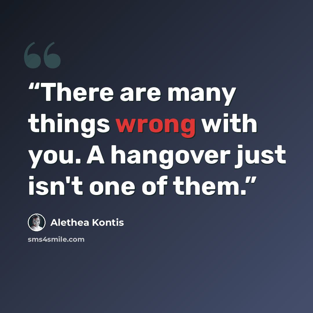 “There are many things wrong with you. A hangover just isn't one of them.” quote by Alethea Kontis