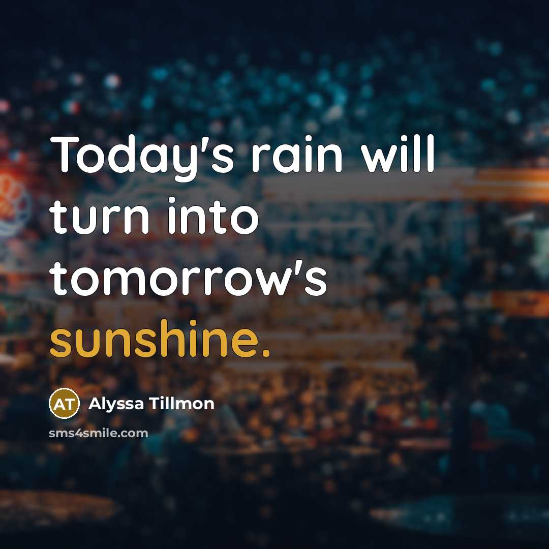 “Today's rain will turn into tomorrow's sunshine.” quote by Alyssa Tillmon