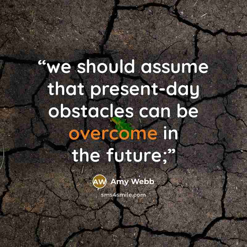 “we should assume that present-day obstacles can be overcome in the future;” quote by Amy Webb