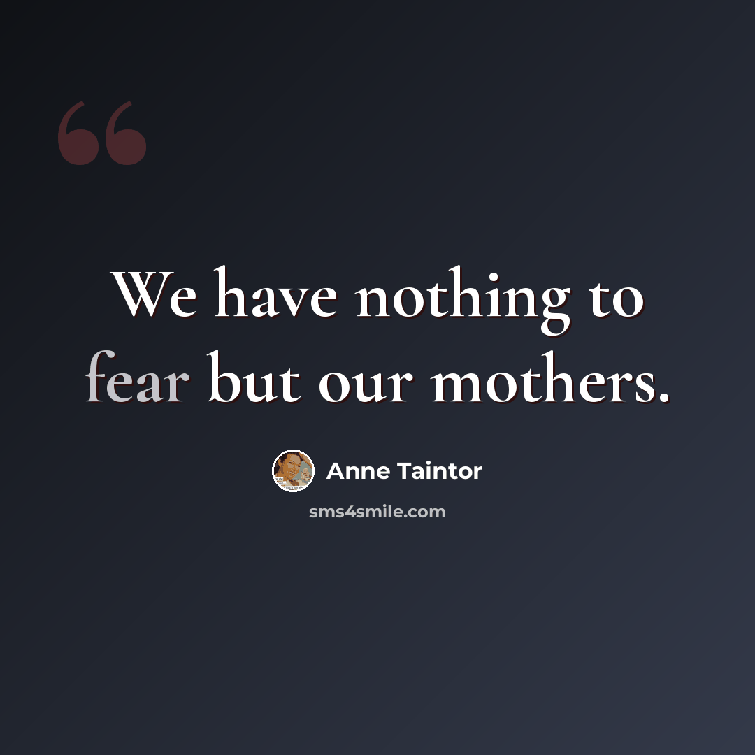 “We have nothing to fear but our mothers.” quote by Anne Taintor