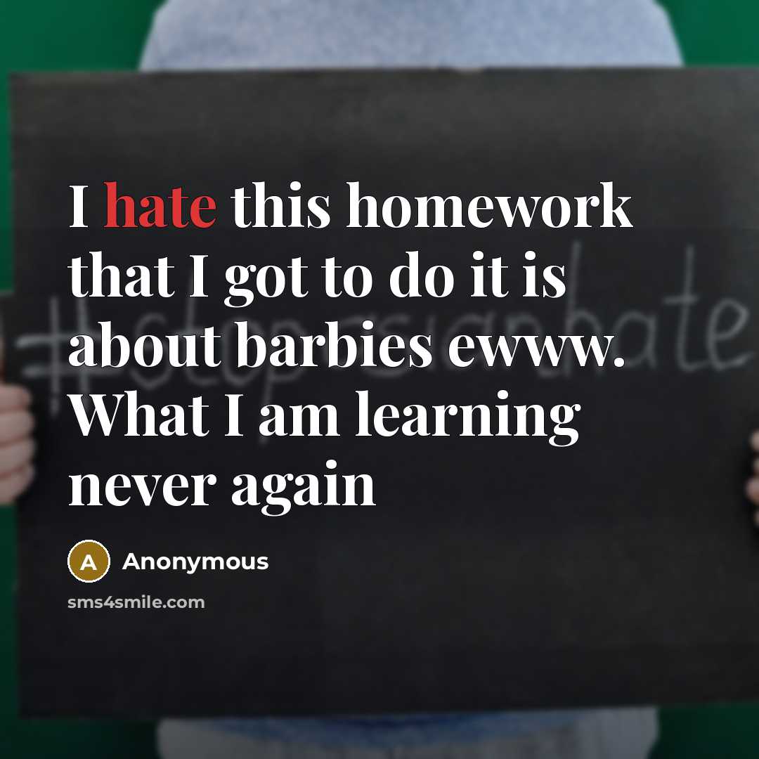 “I hate this homework that I got to do it is about barbies ewww. What I am learning never again” quote by Anonymous