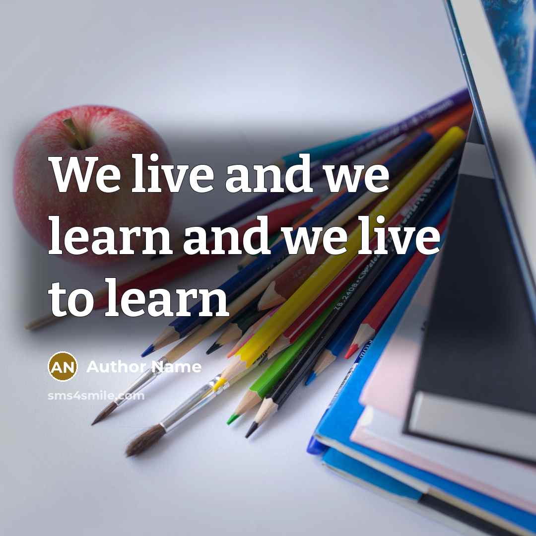 “We live and we learn and we live to learn” quote by Author Name