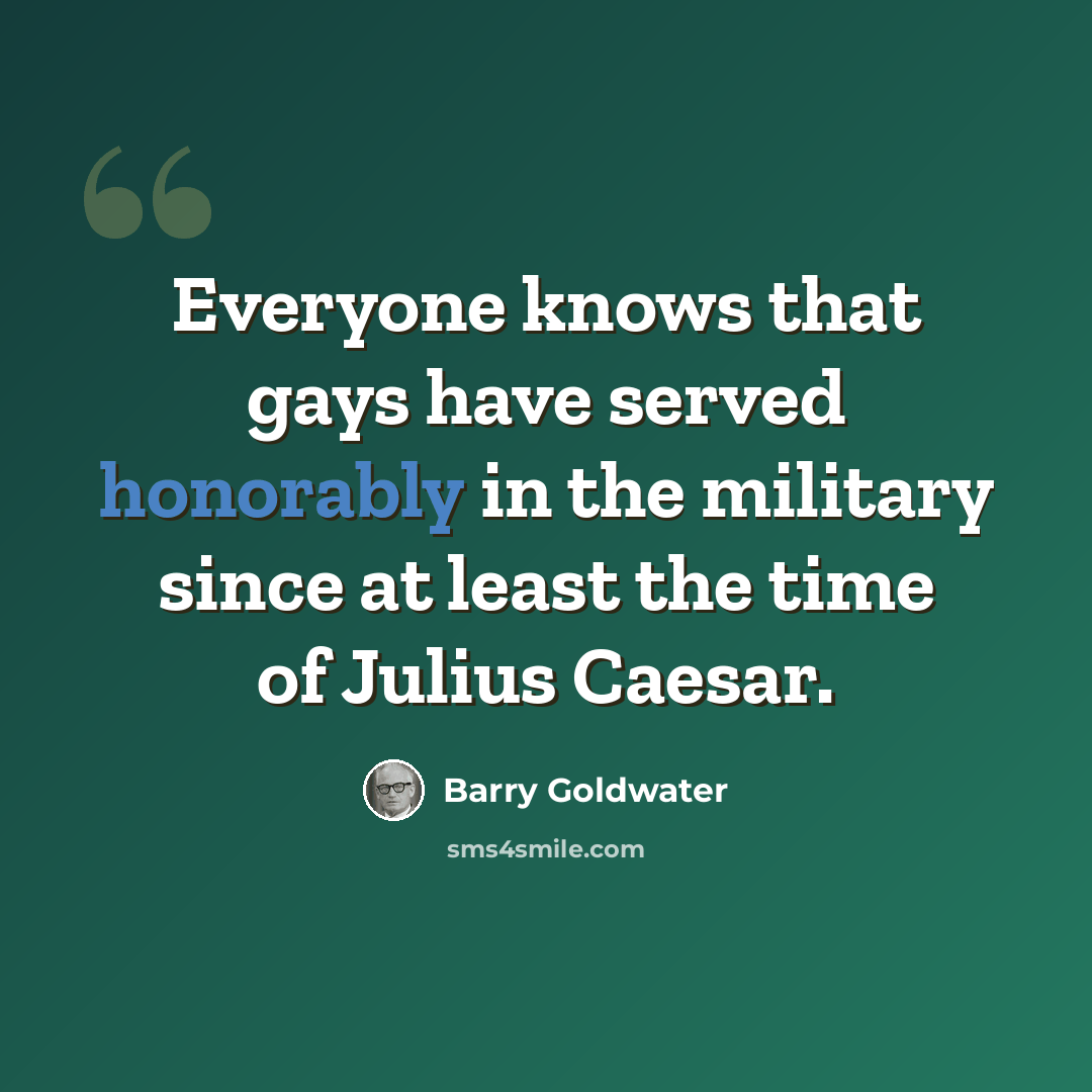 “Everyone knows that gays have served honorably in the military since at least the time of Julius Caesar.” quote by Barry Goldwater