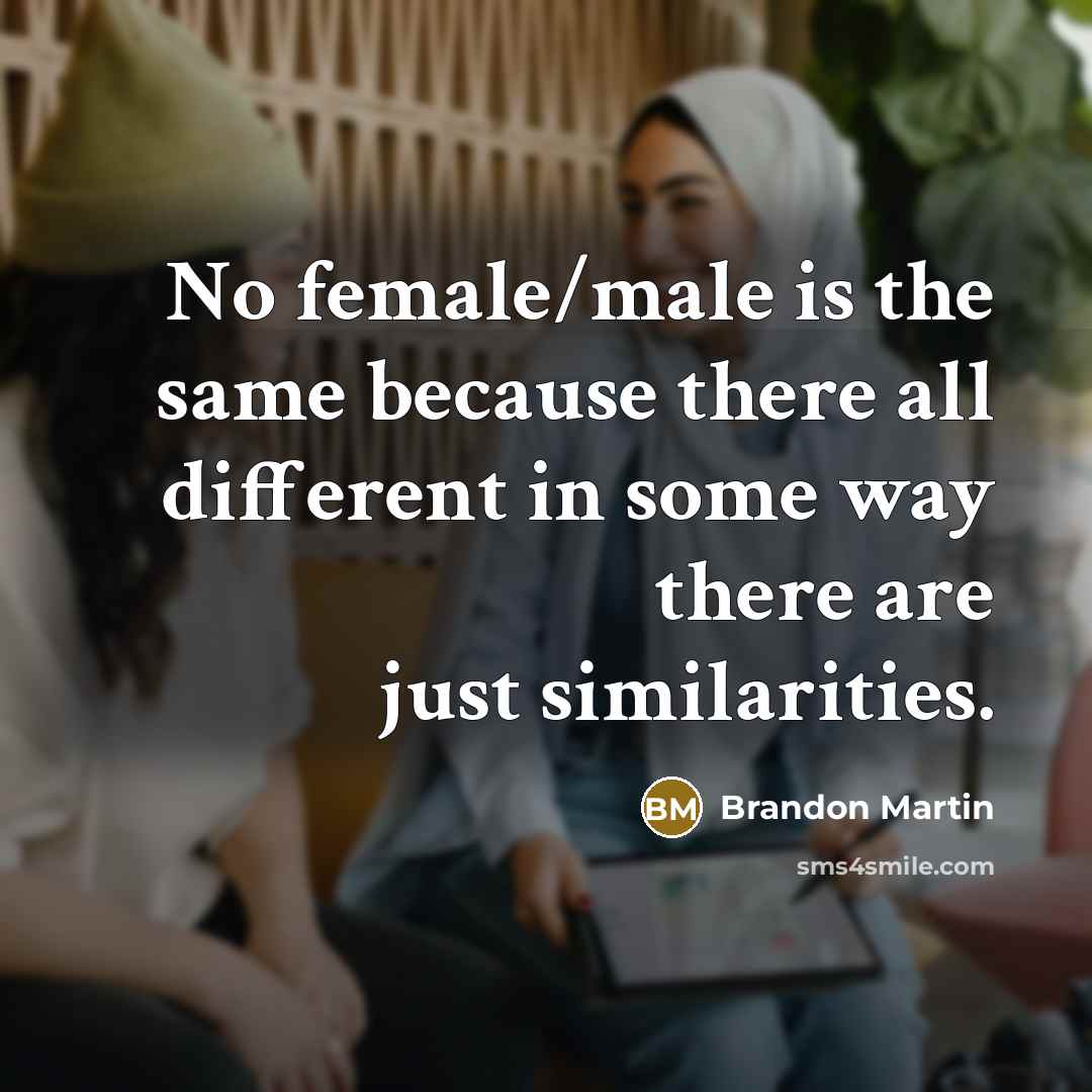 “No female/male is the same because there all different in some way there are just similarities.” quote by Brandon Martin