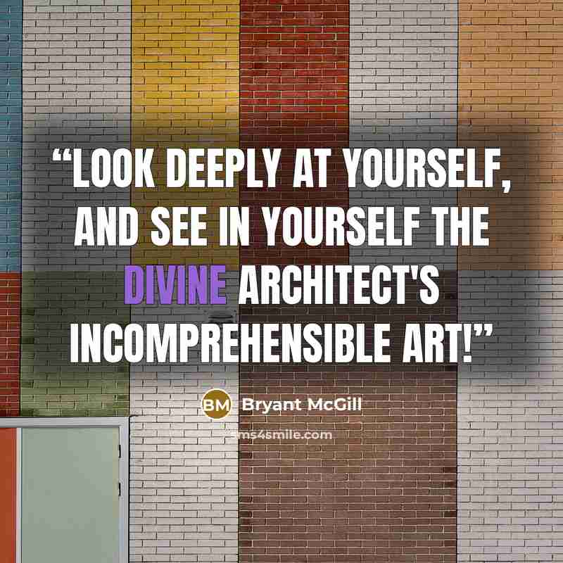 “Look deeply at yourself, and see in yourself the divine architect's incomprehensible art!” quote by Bryant McGill
