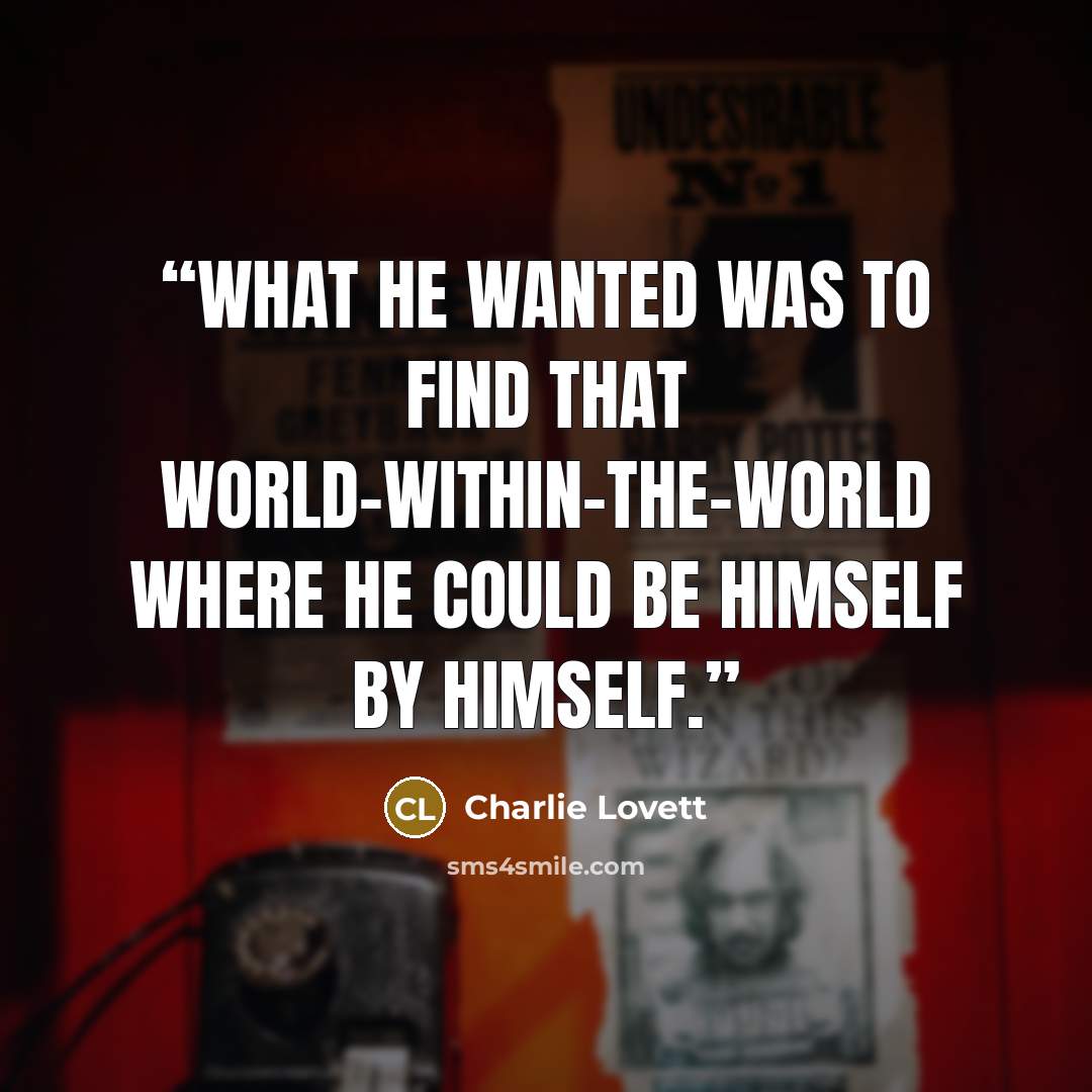 “What he wanted was to find that world-within-the-world where he could be himself by himself.” quote by Charlie Lovett
