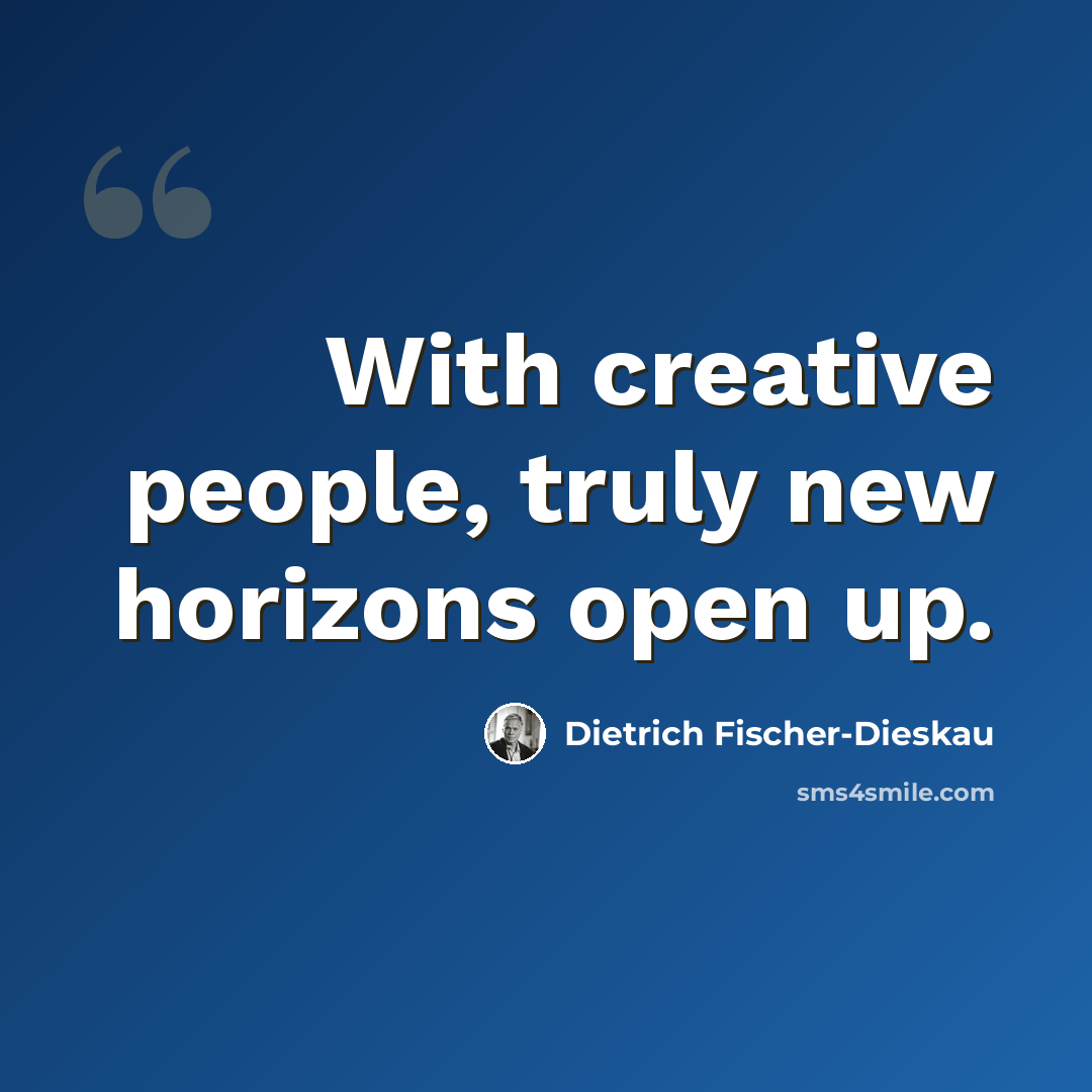 “With creative people, truly new horizons open up.” quote by Dietrich Fischer-Dieskau