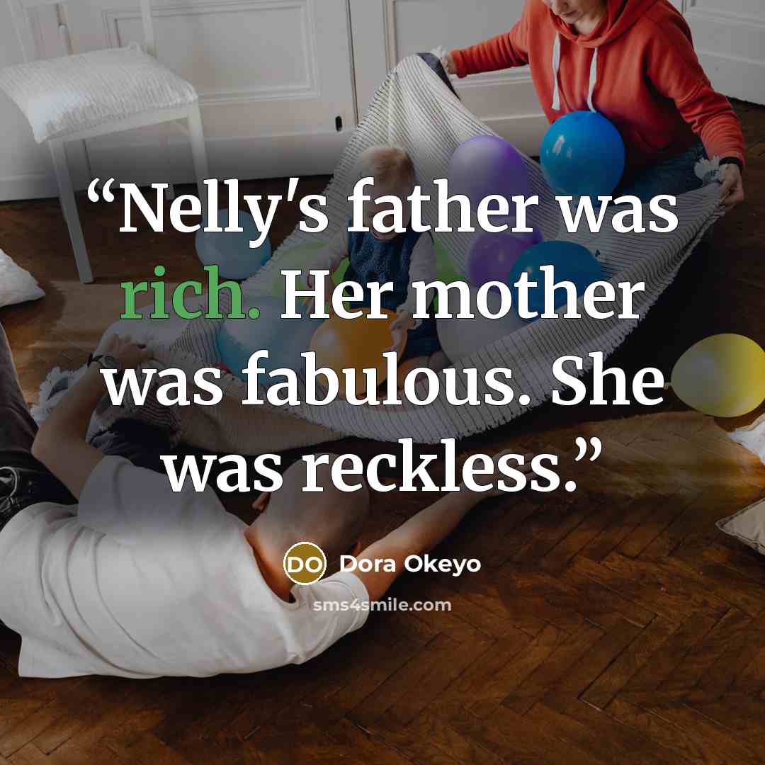 “Nelly's father was rich. Her mother was fabulous. She was reckless.” quote by Dora Okeyo