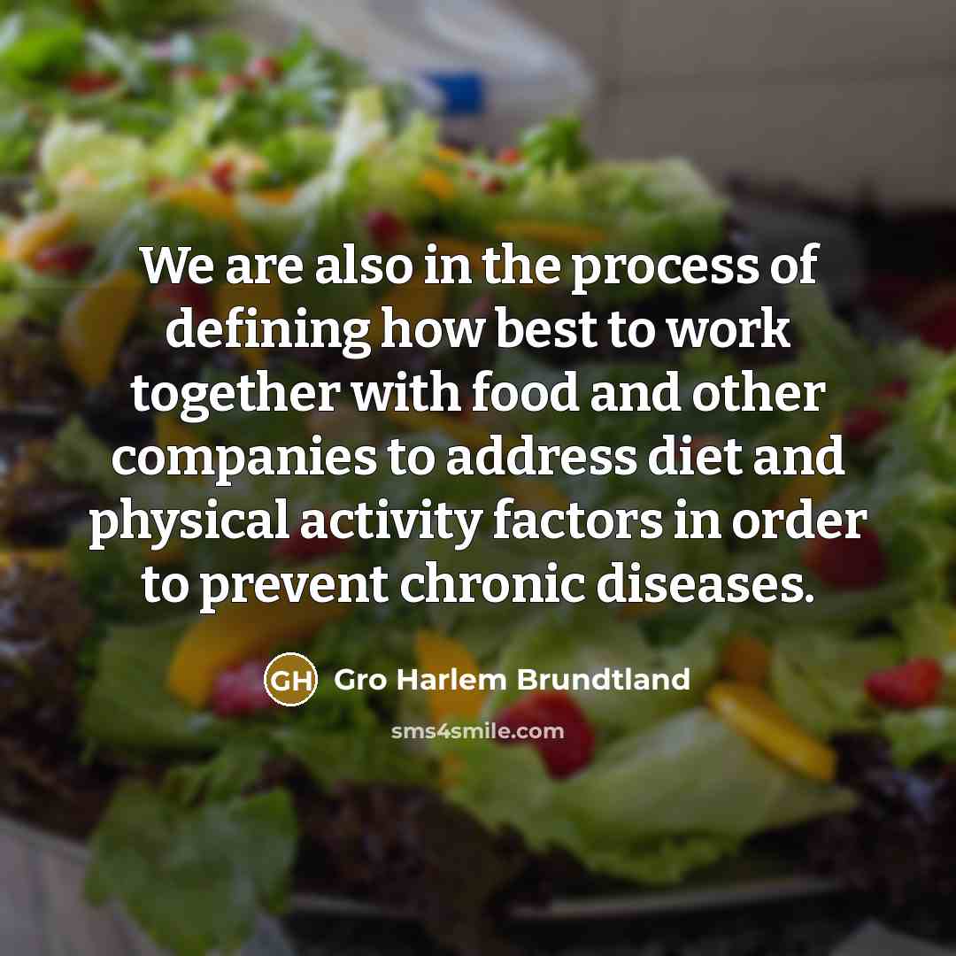 “We are also in the process of defining how best to work together with food and other companies to address diet and physical activity factors in order to prevent chronic diseases.” quote by Gro Harlem Brundtland