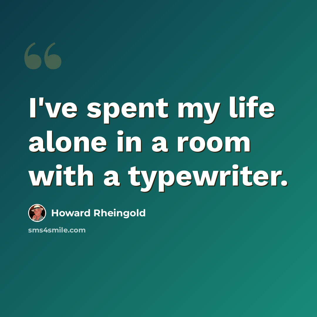 “I've spent my life alone in a room with a typewriter.” quote by Howard Rheingold