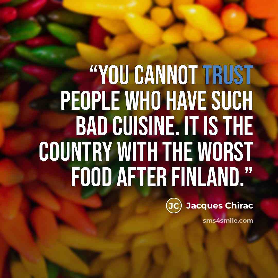 “You cannot trust people who have such bad cuisine. It is the country with the worst food after Finland.” quote by Jacques Chirac