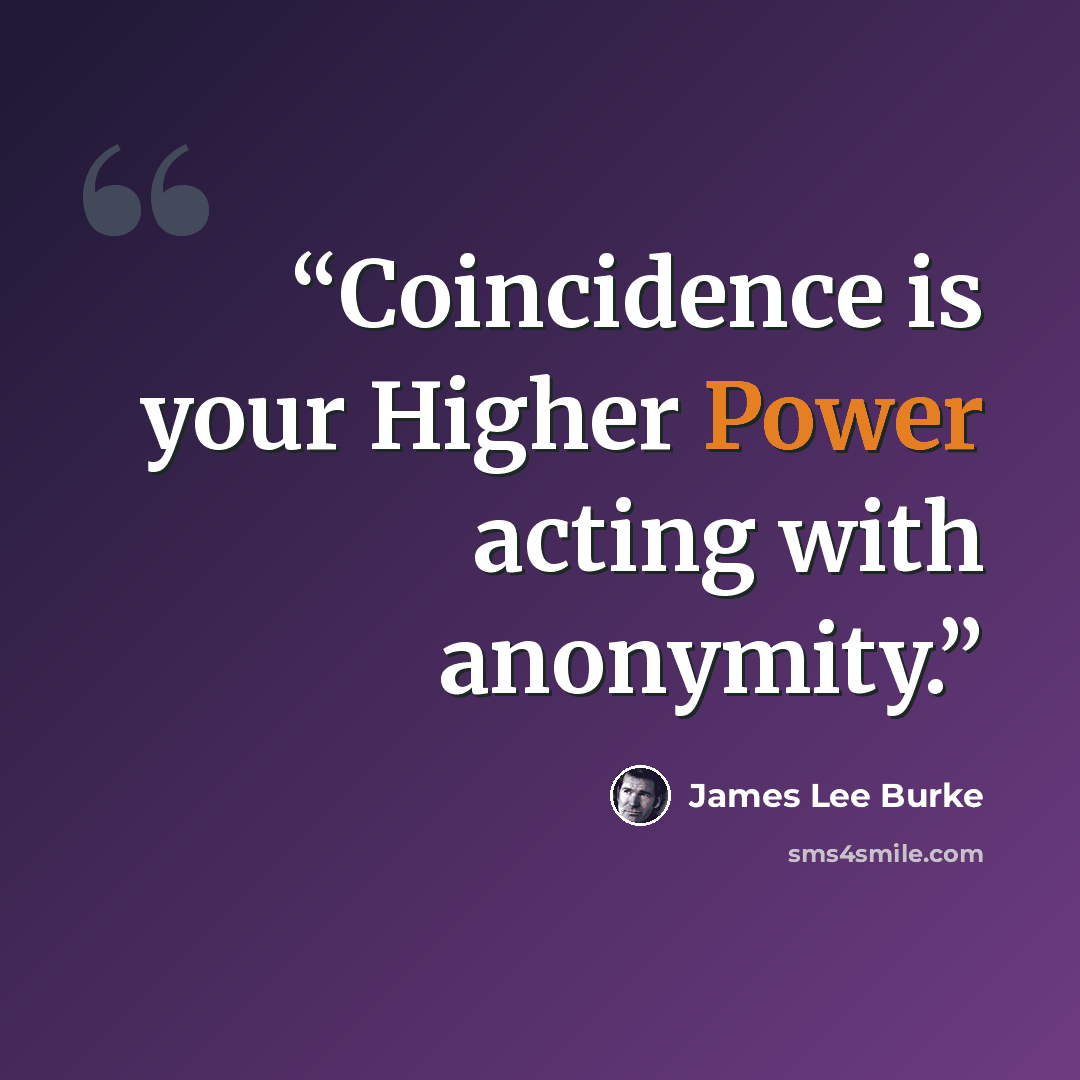 “Coincidence is your Higher Power acting with anonymity.” quote by James Lee Burke