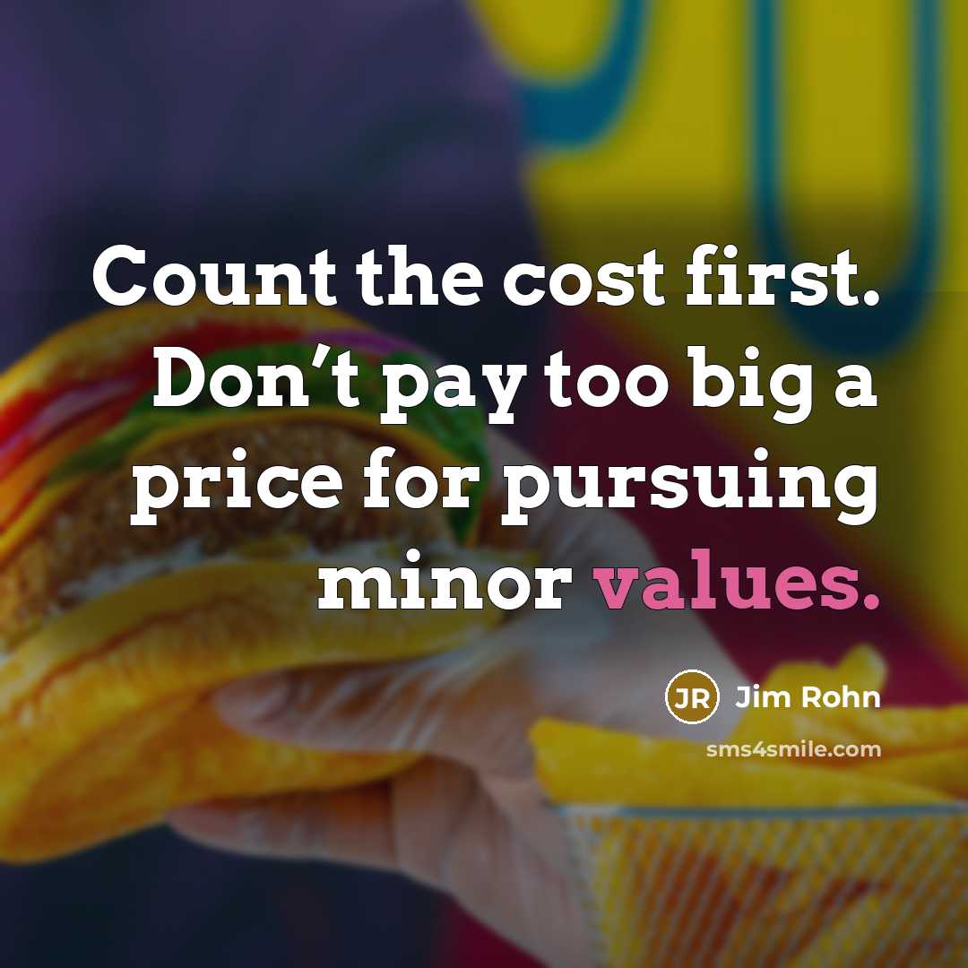 “Count the cost first. Don’t pay too big a price for pursuing minor values.” quote by Jim Rohn