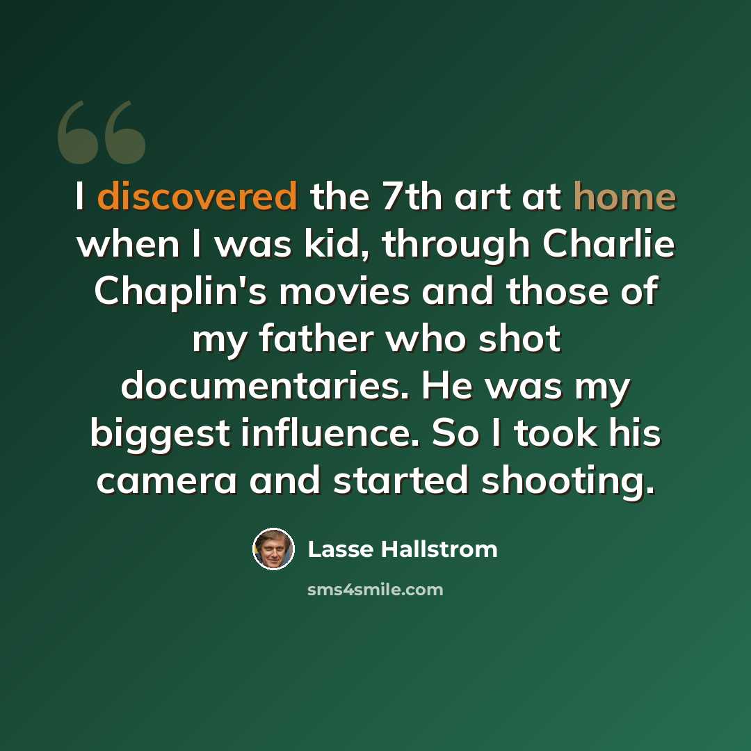 “I discovered the 7th art at home when I was kid, through Charlie Chaplin's movies and those of my father who shot documentaries. He was my biggest influence. So I took his camera and started shooting.” quote by Lasse Hallstrom