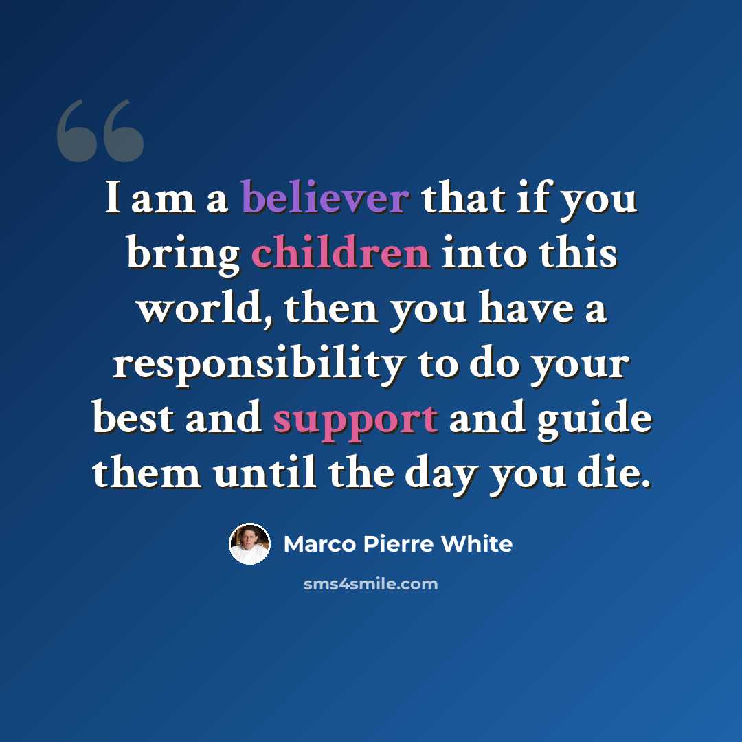 “I am a believer that if you bring children into this world, then you have a responsibility to do your best and support and guide them until the day you die.” quote by Marco Pierre White