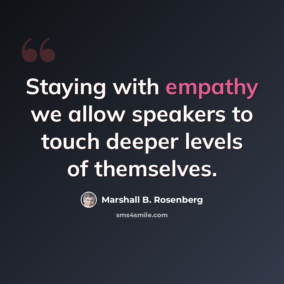 “Staying with empathy we allow speakers to touch deeper levels of themselves.” quote by Marshall B. Rosenberg
