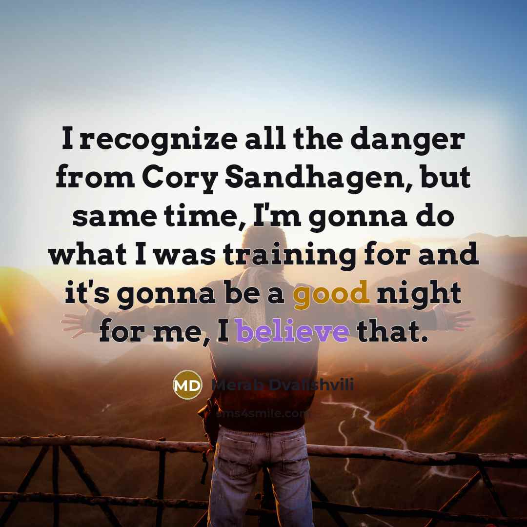 “I recognize all the danger from Cory Sandhagen, but same time, I'm gonna do what I was training for and it's gonna be a good night for me, I believe that.” quote by Merab Dvalishvili