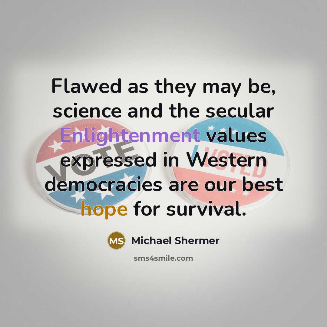 “Flawed as they may be, science and the secular Enlightenment values expressed in Western democracies are our best hope for survival.” quote by Michael Shermer