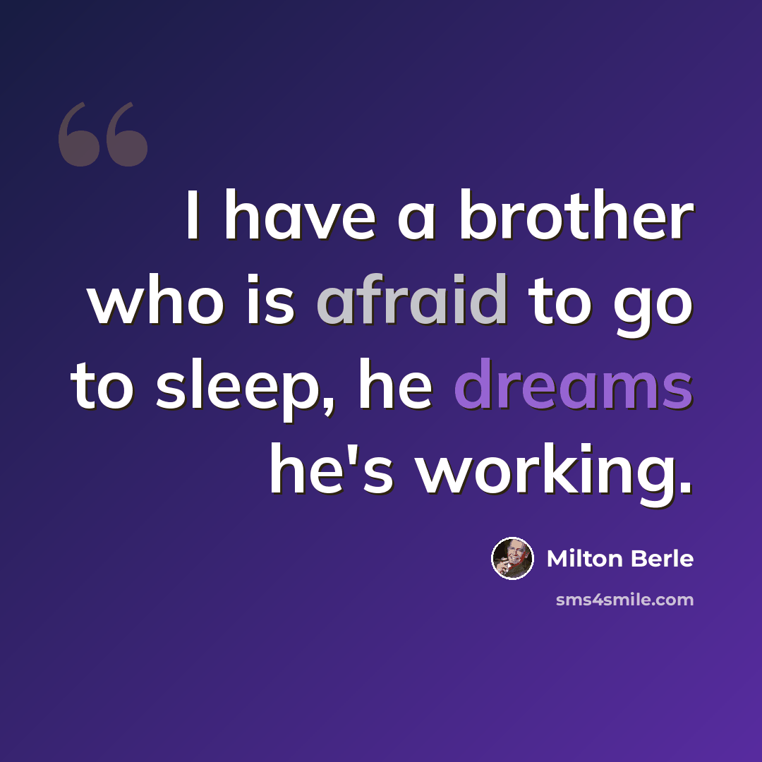 “I have a brother who is afraid to go to sleep, he dreams he's working.” quote by Milton Berle
