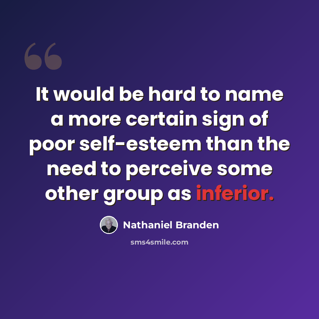 “It would be hard to name a more certain sign of poor self-esteem than the need to perceive some other group as inferior.” quote by Nathaniel Branden