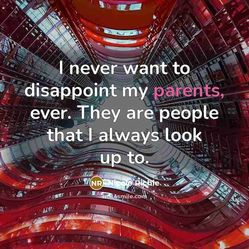 “I never want to disappoint my parents, ever. They are people that I always look up to.” quote by Nicole Richie