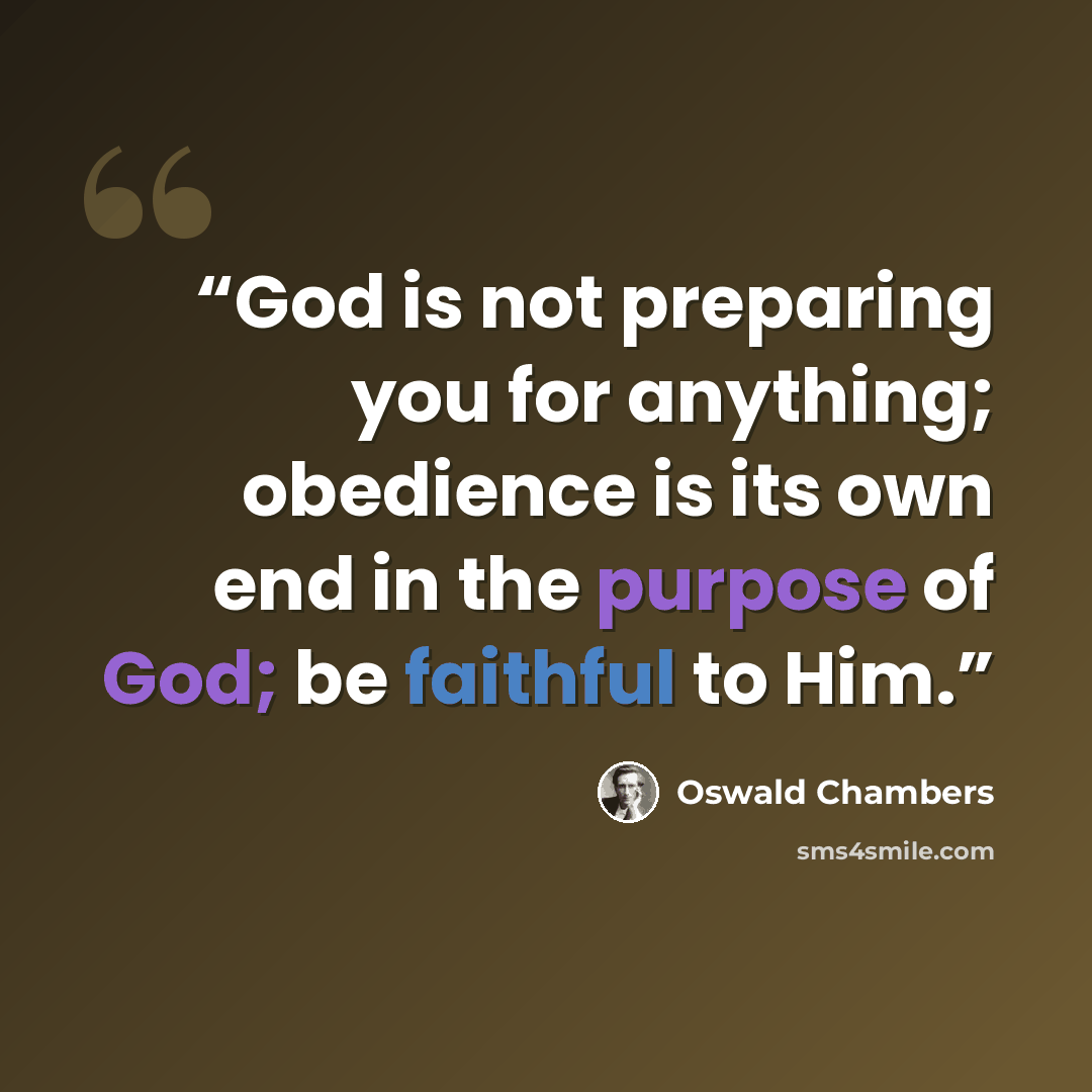 “God is not preparing you for anything; obedience is its own end in the purpose of God; be faithful to Him.” quote by Oswald Chambers