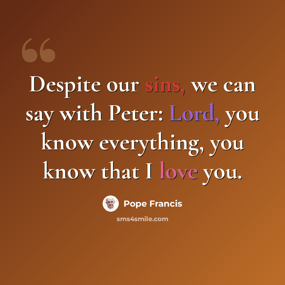 “Despite our sins, we can say with Peter: Lord, you know everything, you know that I love you.” quote by Pope Francis