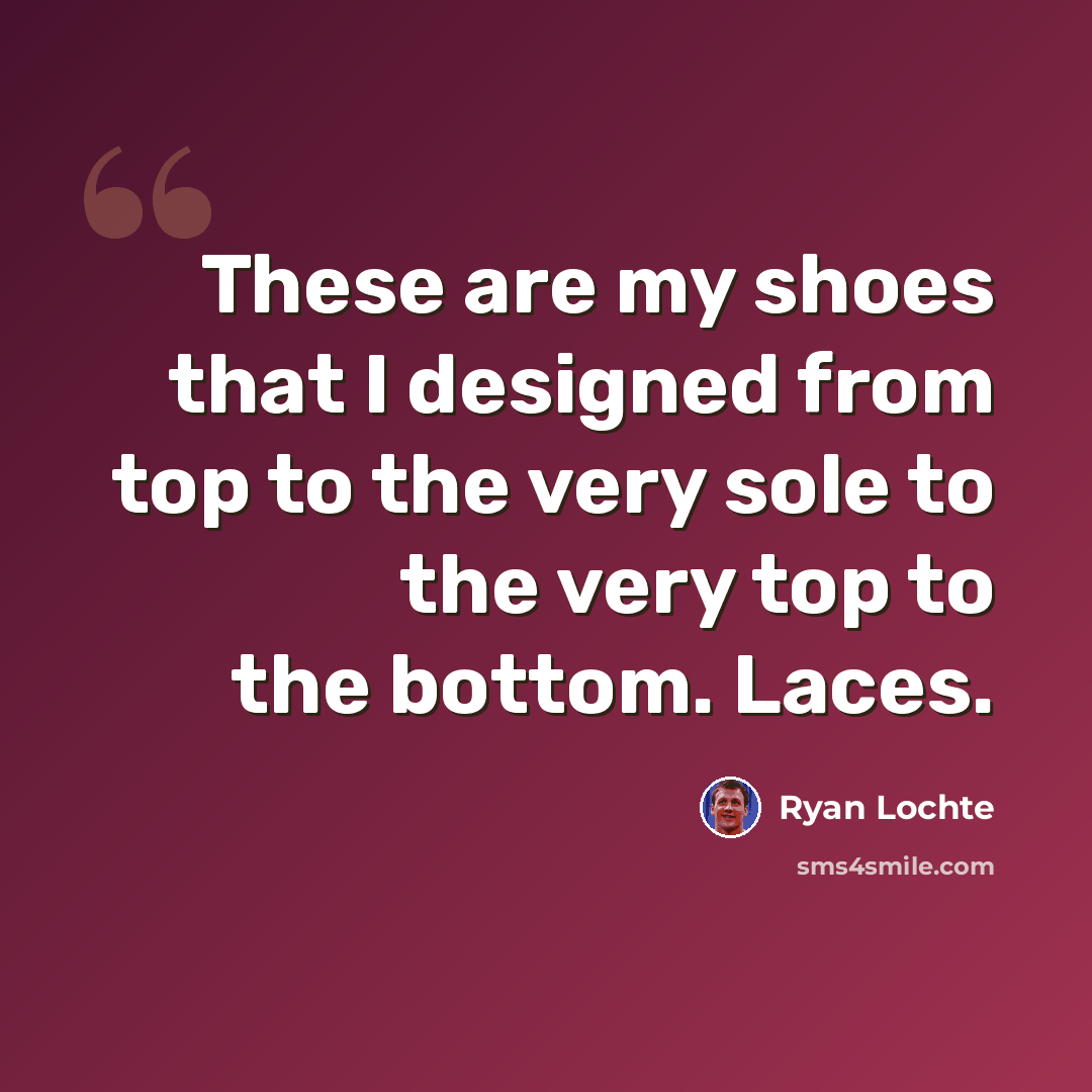 “These are my shoes that I designed from top to the very sole to the very top to the bottom. Laces.” quote by Ryan Lochte