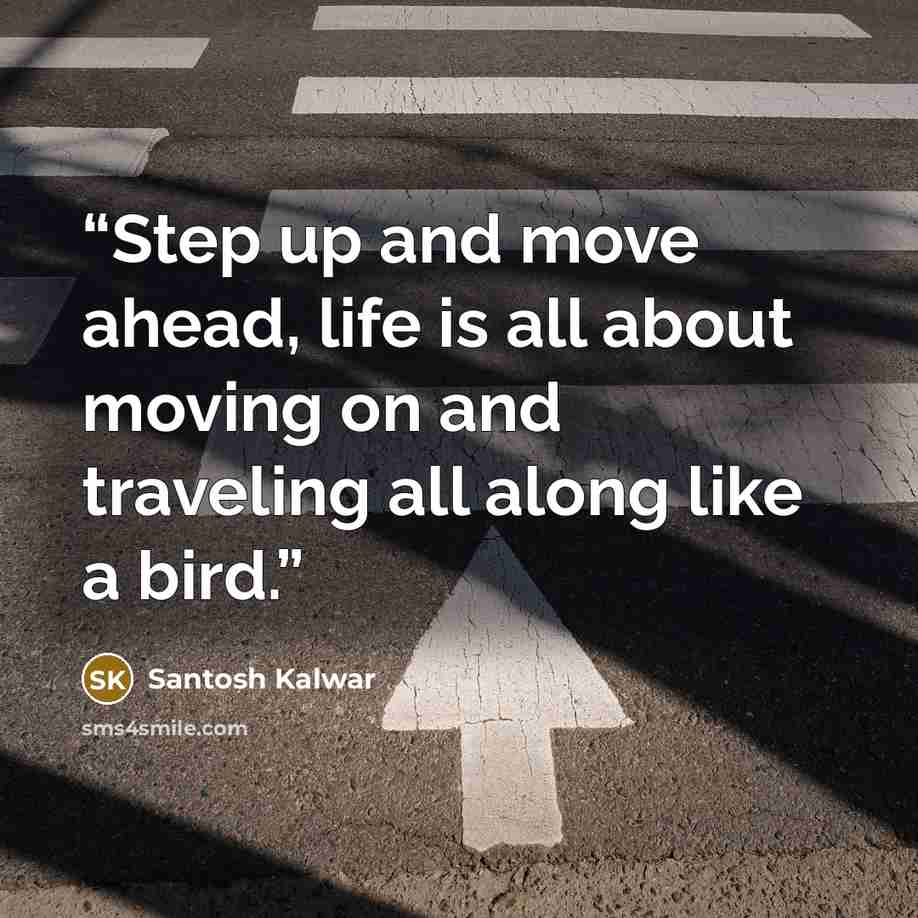 “Step up and move ahead, life is all about moving on and traveling all along like a bird.” quote by Santosh Kalwar