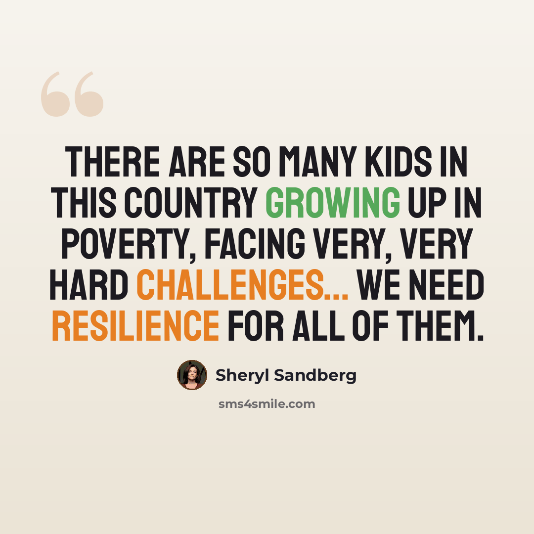 “There are so many kids in this country growing up in poverty, facing very, very hard challenges... We need resilience for all of them.” quote by Sheryl Sandberg
