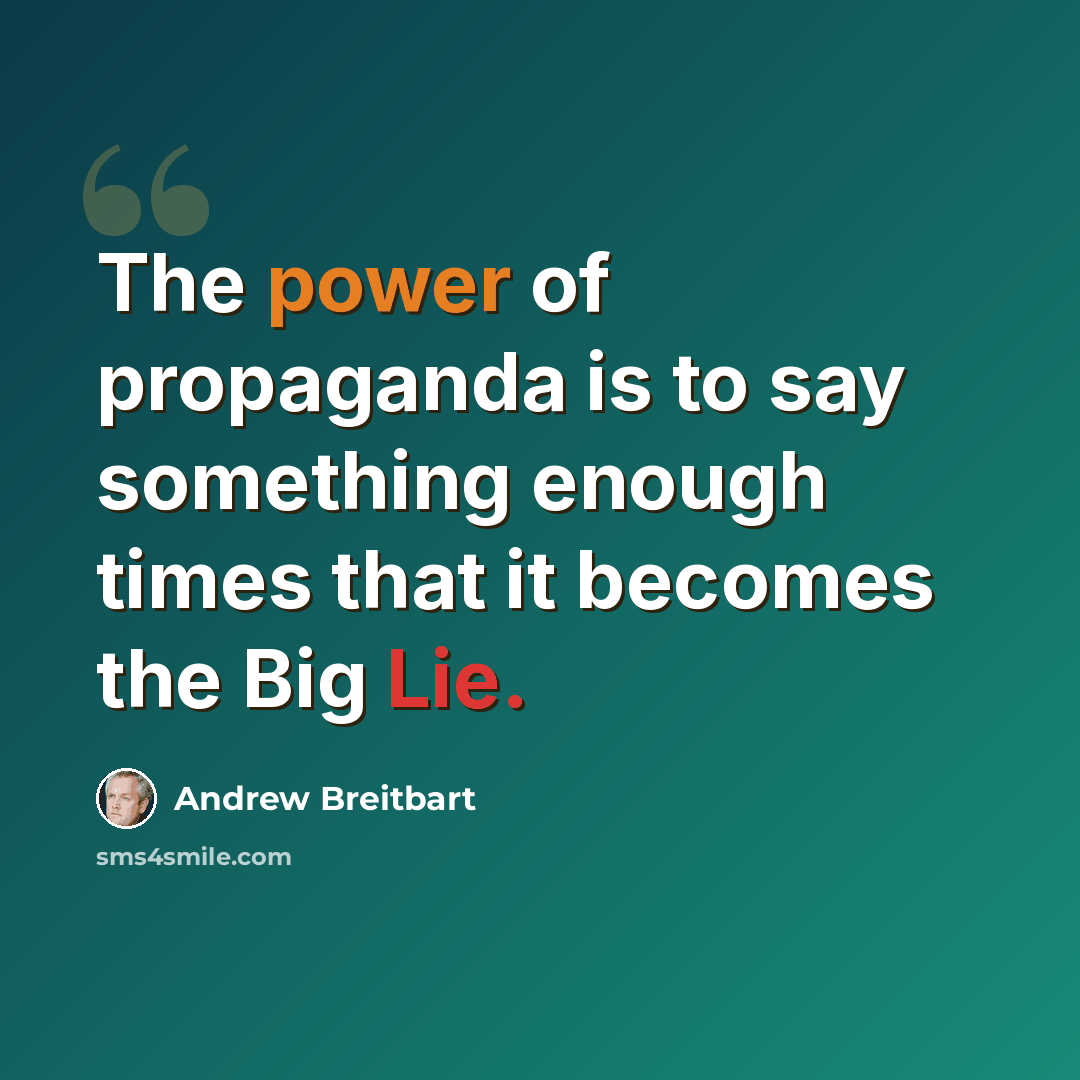 “The power of propaganda is to say something enough times that it becomes the Big Lie.” quote by Andrew Breitbart