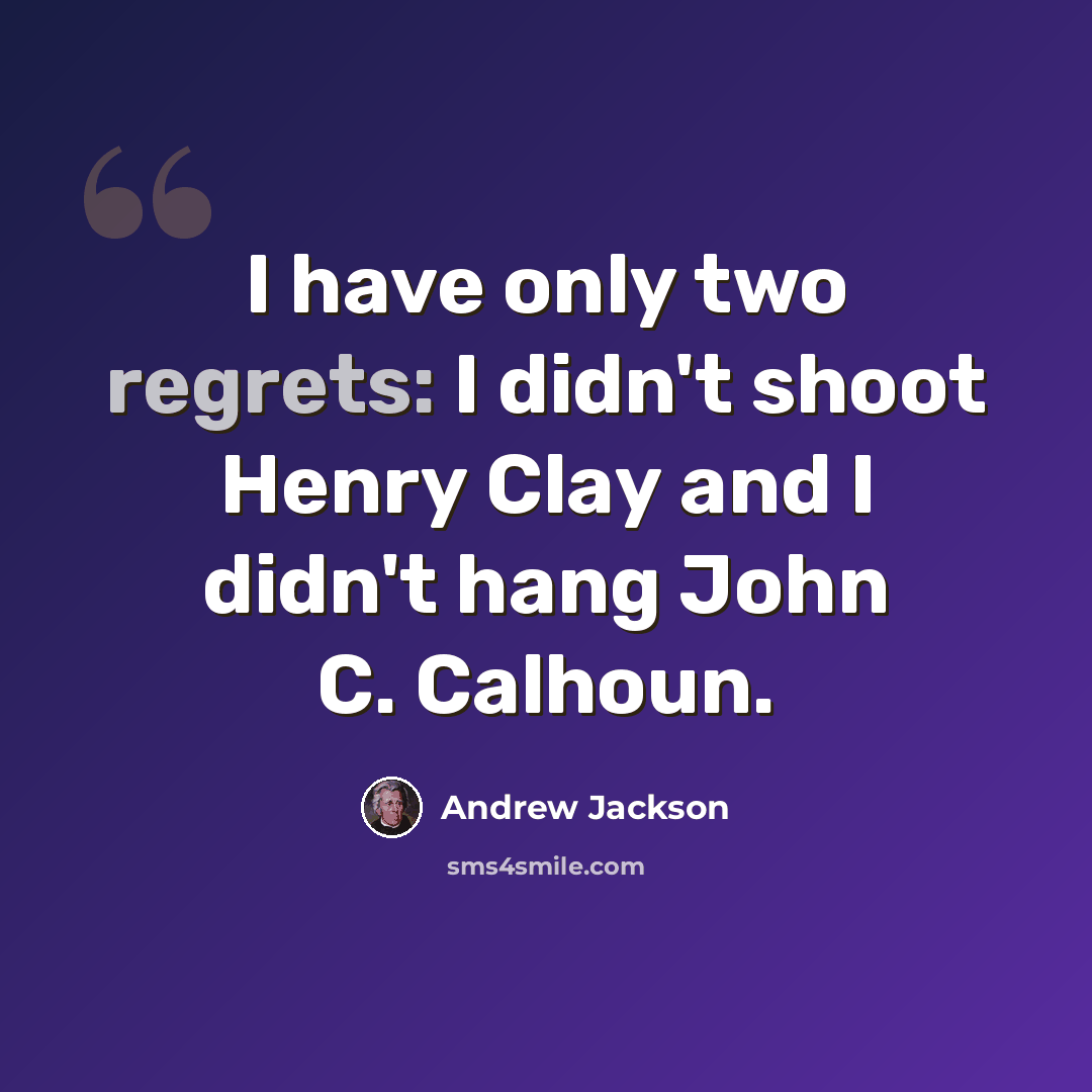 “I have only two regrets: I didn't shoot Henry Clay and I didn't hang John C. Calhoun.” quote by Andrew Jackson