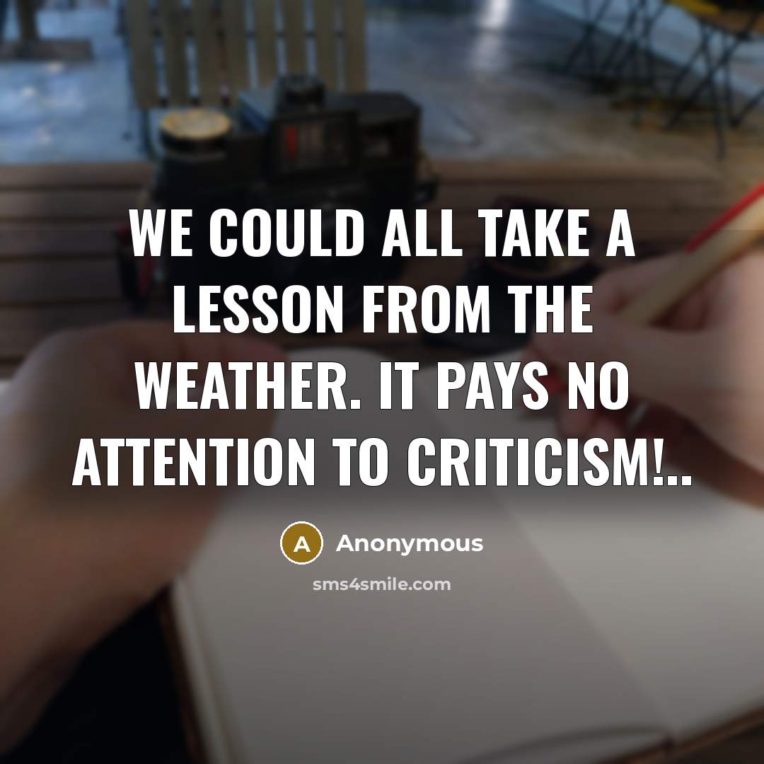 “We could all take a lesson from the weather. It pays no attention to criticism!..” quote by Anonymous
