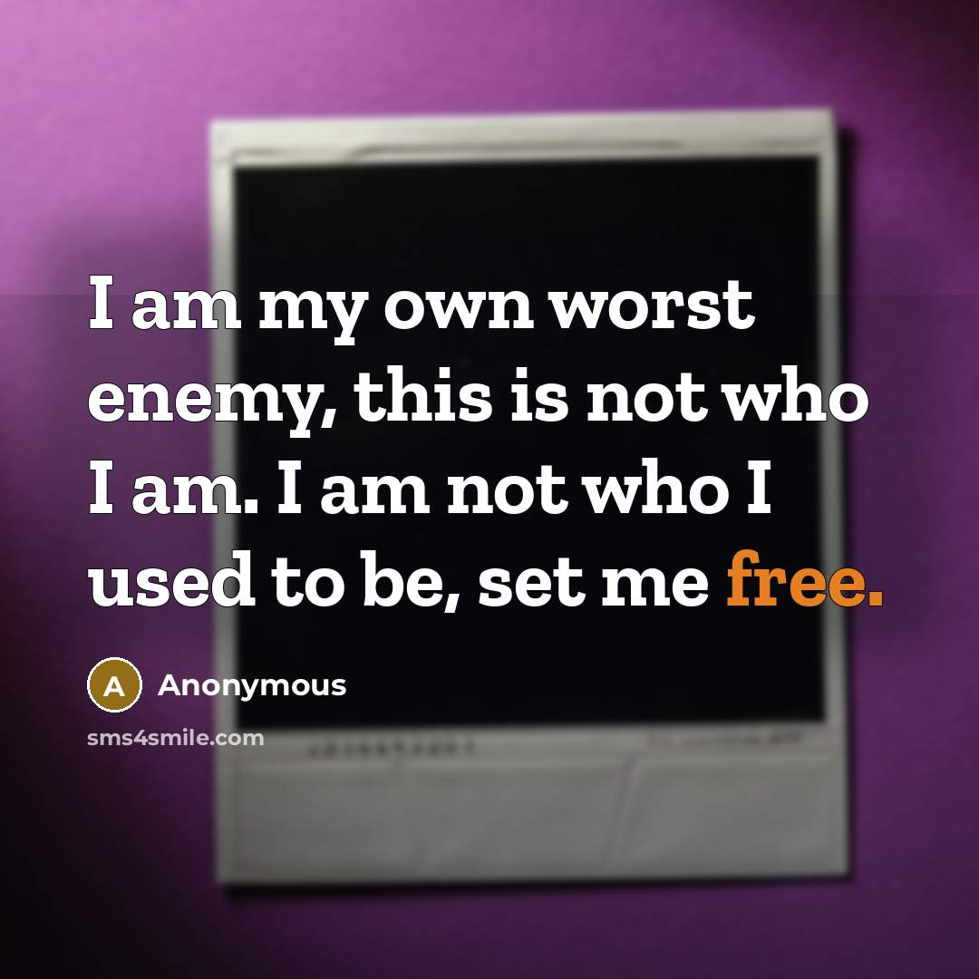 “I am my own worst enemy, this is not who I am. I am not who I used to be, set me free.” quote by Anonymous